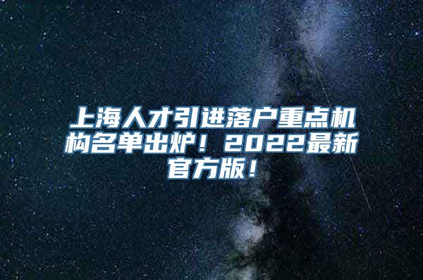 上海人才引进落户重点机构名单出炉！2022最新官方版！