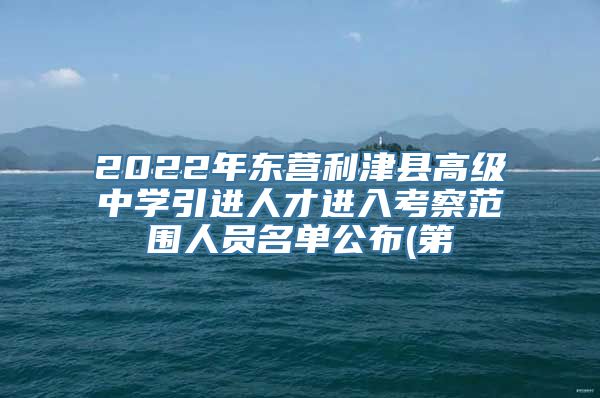 2022年东营利津县高级中学引进人才进入考察范围人员名单公布(第