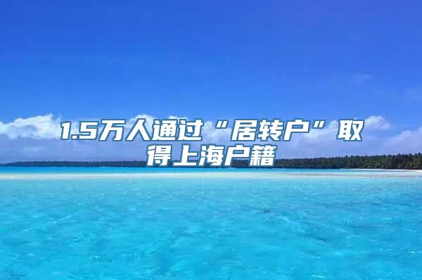 1.5万人通过“居转户”取得上海户籍