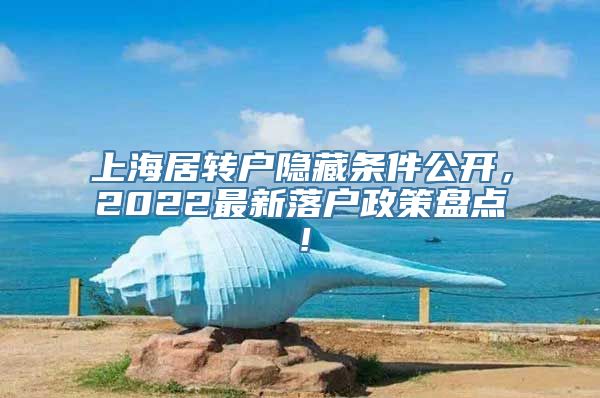 上海居转户隐藏条件公开，2022最新落户政策盘点！