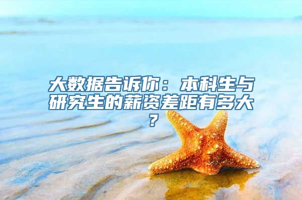 大数据告诉你：本科生与研究生的薪资差距有多大？