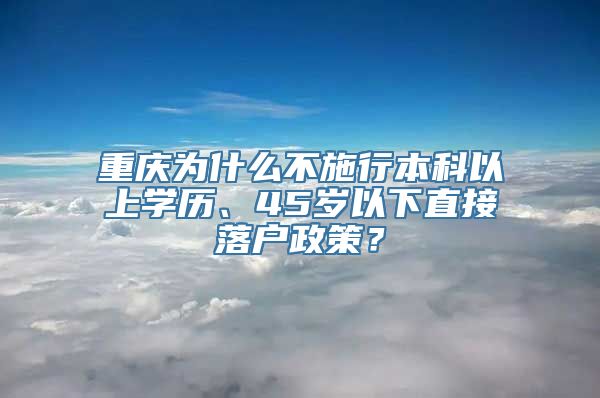 重庆为什么不施行本科以上学历、45岁以下直接落户政策？