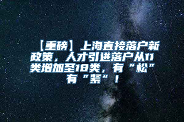 【重磅】上海直接落户新政策，人才引进落户从11类增加至18类，有“松”有“紧”！