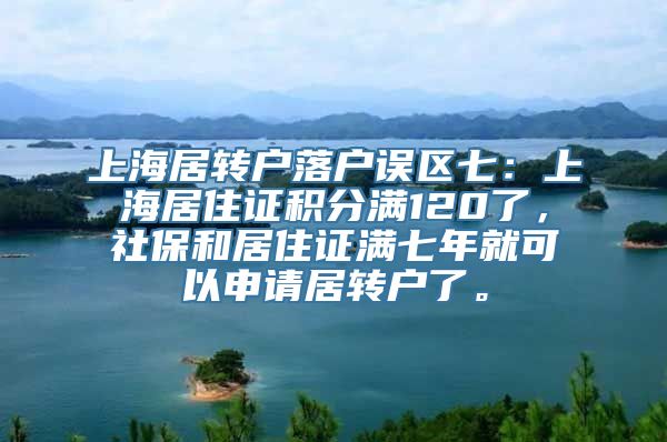 上海居转户落户误区七：上海居住证积分满120了，社保和居住证满七年就可以申请居转户了。