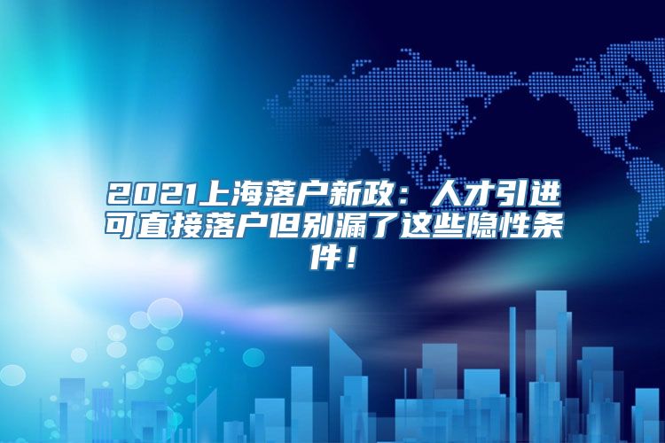 2021上海落户新政：人才引进可直接落户但别漏了这些隐性条件！