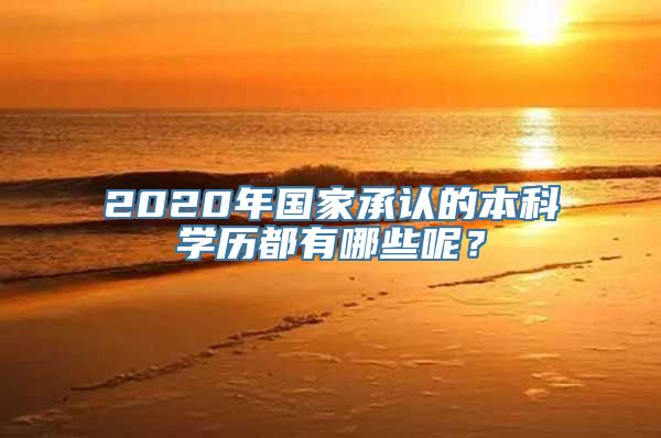 2020年国家承认的本科学历都有哪些呢？